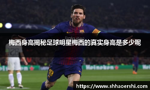 梅西身高揭秘足球明星梅西的真实身高是多少呢