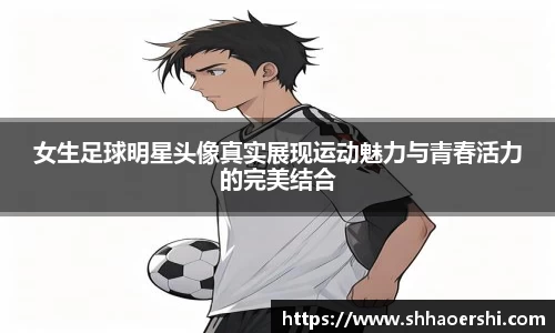 女生足球明星头像真实展现运动魅力与青春活力的完美结合